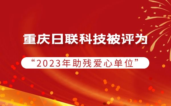 2023年度助殘行動(dòng)：重慶日聯(lián)科技被授予愛(ài)心單位榮譽(yù)